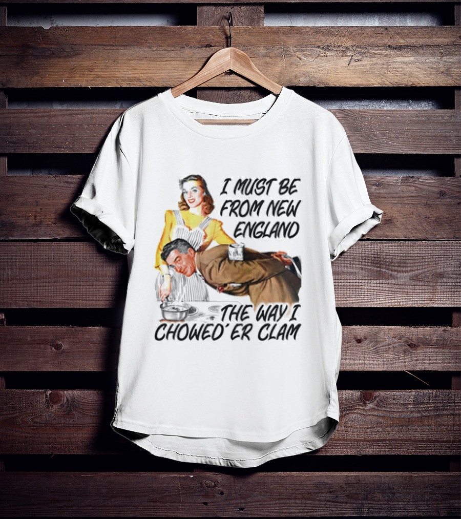 I Must Be From New England The Way I Chowed’er Clam Retro Couple Cooking Humor T-Shirt