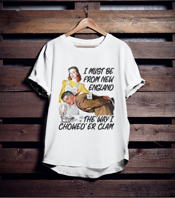 I Must Be From New England The Way I Chowed’er Clam Retro Couple Cooking Humor T-Shirt