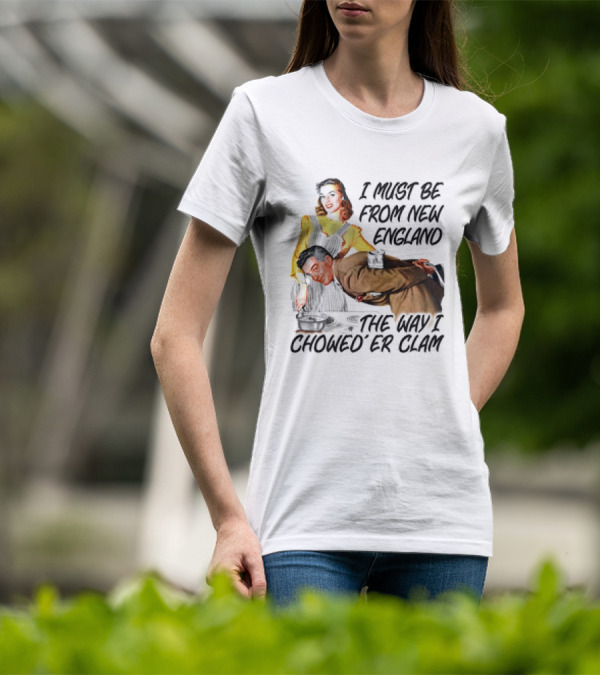 I Must Be From New England The Way I Chowed’er Clam Retro Couple Cooking Humor T-Shirt