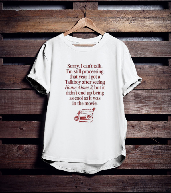 Sorry I Can’t Talk Still Processing The Year I Got A Talkboy After Watching Home Alone 2 T-Shirt