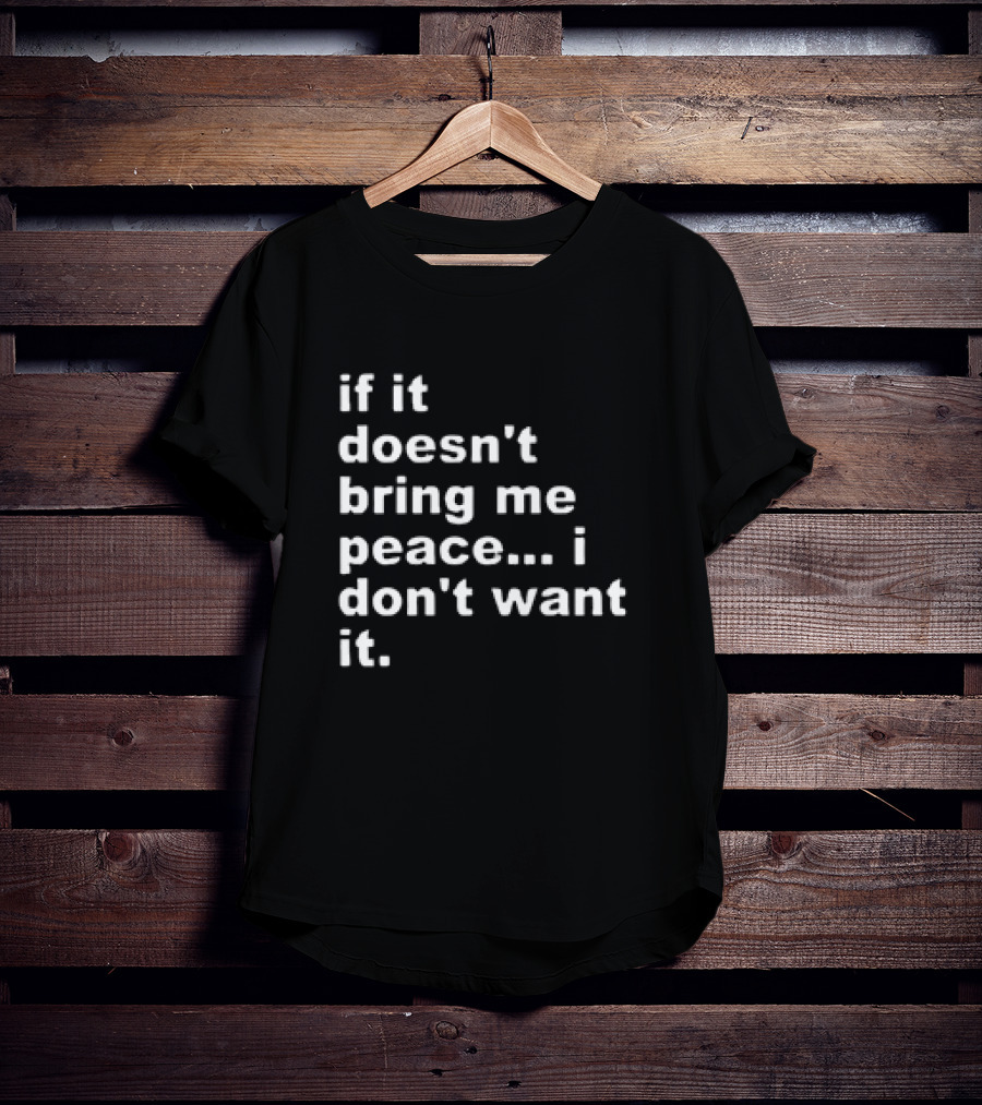 If It Doesn't Bring Me Peace I Don't Want It T-Shirt
