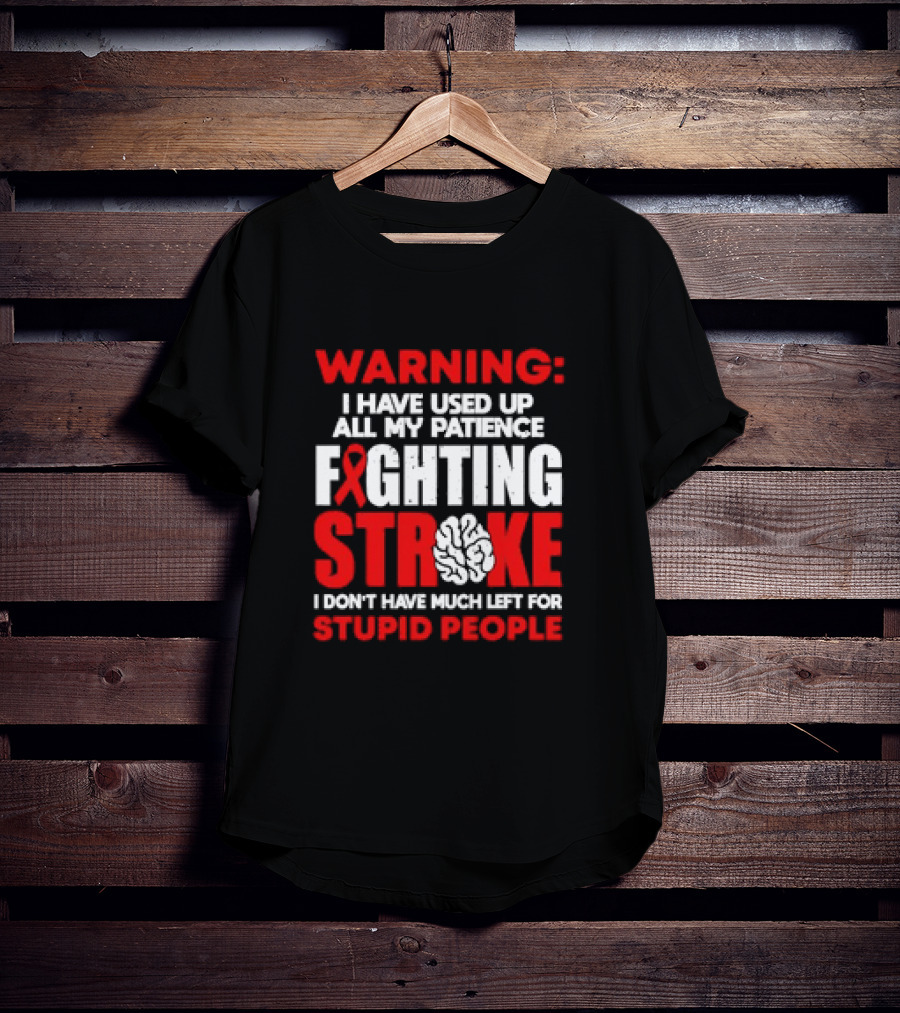 WARNING: I Have Used Up All My Patience Fighting Stroke I Don't Have Much Left For Stupid People T-Shirt