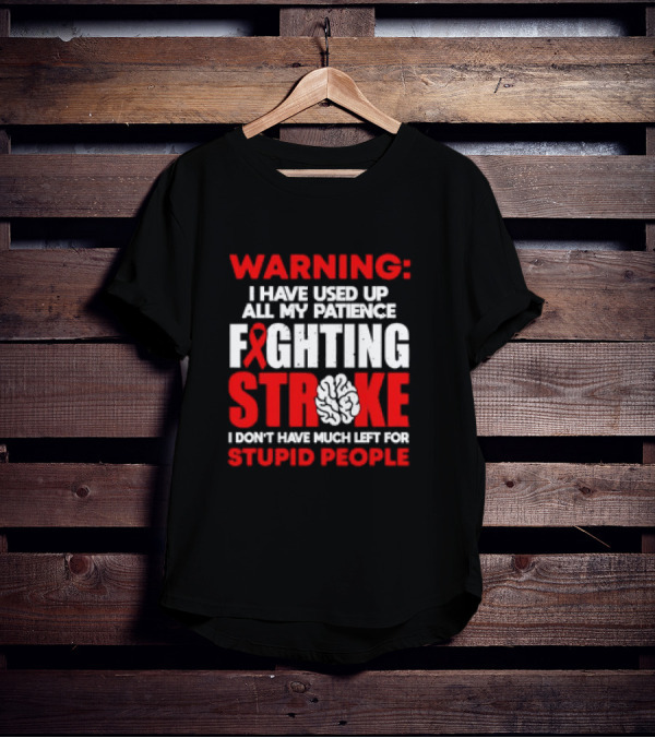 WARNING: I Have Used Up All My Patience Fighting Stroke I Don't Have Much Left For Stupid People T-Shirt
