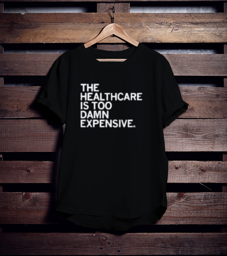 The Healthcare Is Too Damn Expensive T-Shirt