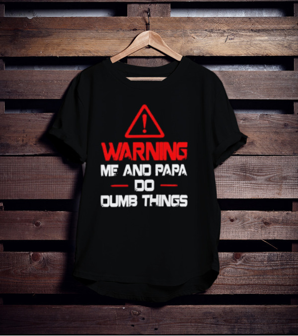 Warning Me And Papa Do Dumb Things T-Shirt