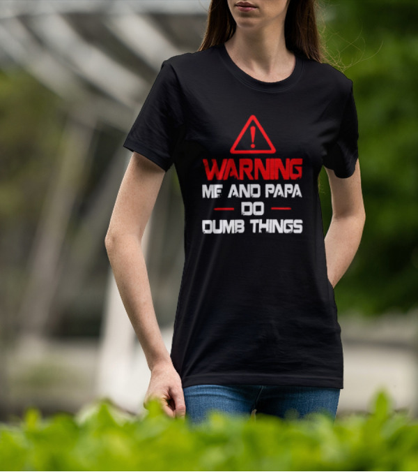 Warning Me And Papa Do Dumb Things T-Shirt