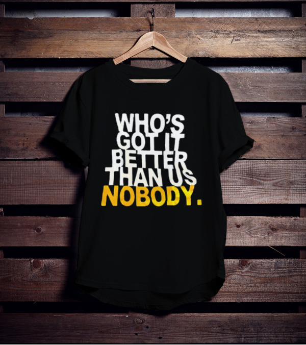 Who's Got It Better Than Us Nobody T-Shirt