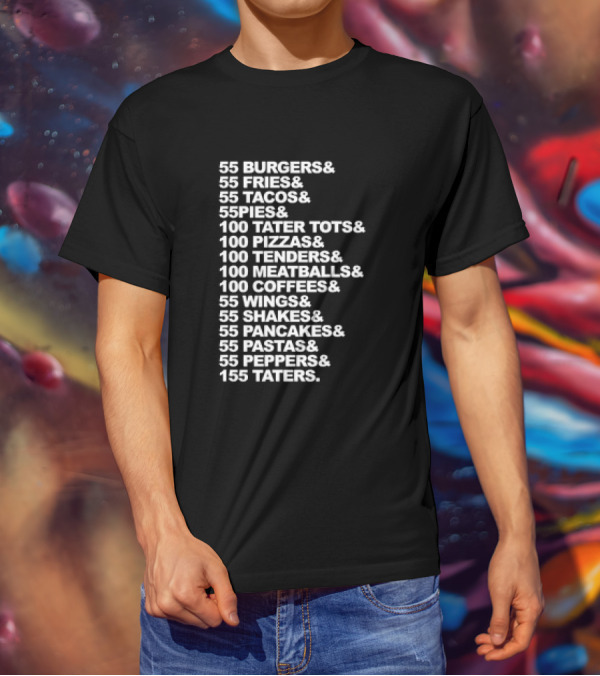 55 Burgers 55 Fries 55 Tacos 55 Pies 100 Tater Tots 100 Pizzas 100 Tenders 100 Meatballs 100 Coffees 55 Wings 55 Shakes 55 Pancakes 55 Pastas 55 Peppers 155 Taters T-Shirt