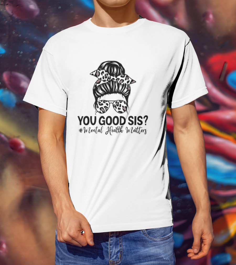 You Good Sis Messy Bun Leopard Print Mental Health Matters T-Shirt