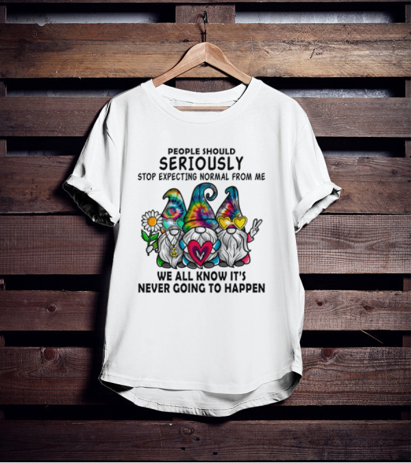 People Should Seriously Stop Expecting Normal From Me We All Know It's Never Going To Happen Gnomes T-Shirt