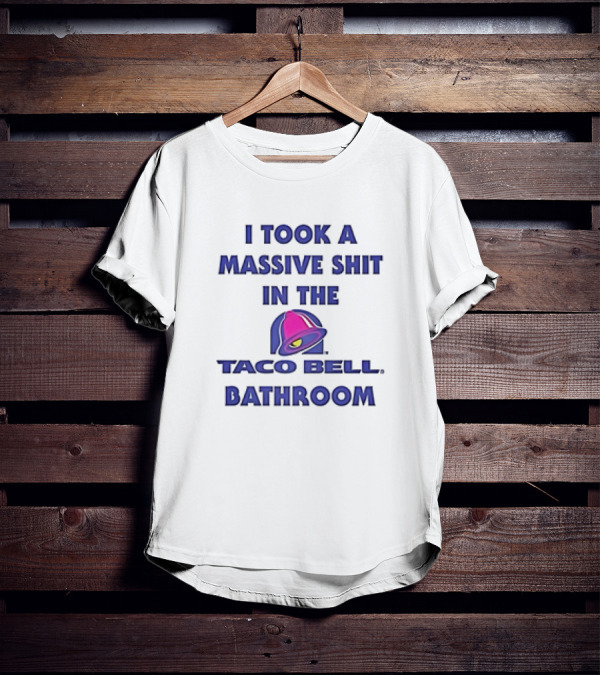 I Took A Massive Shit In The Taco Bell Bathroom T-Shirt