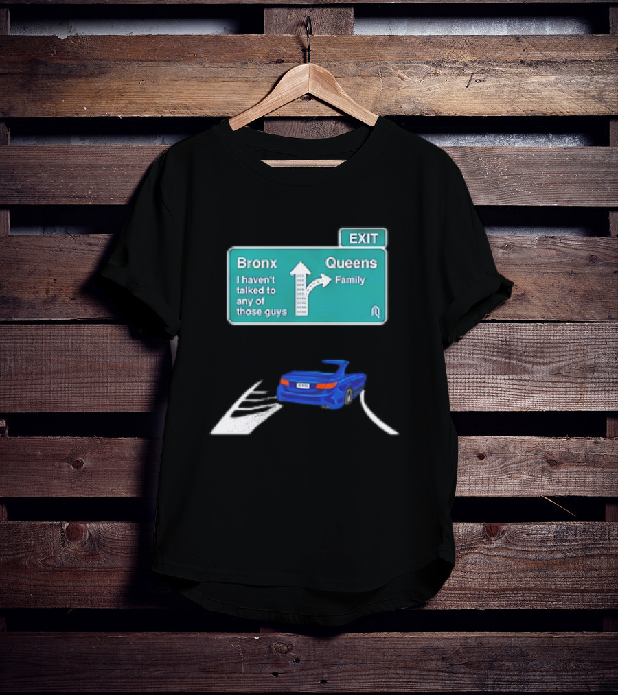 Bronx Queens Exit Ramp I Haven’t Talked To Any Of Those Guys Family Car Sign T-Shirt