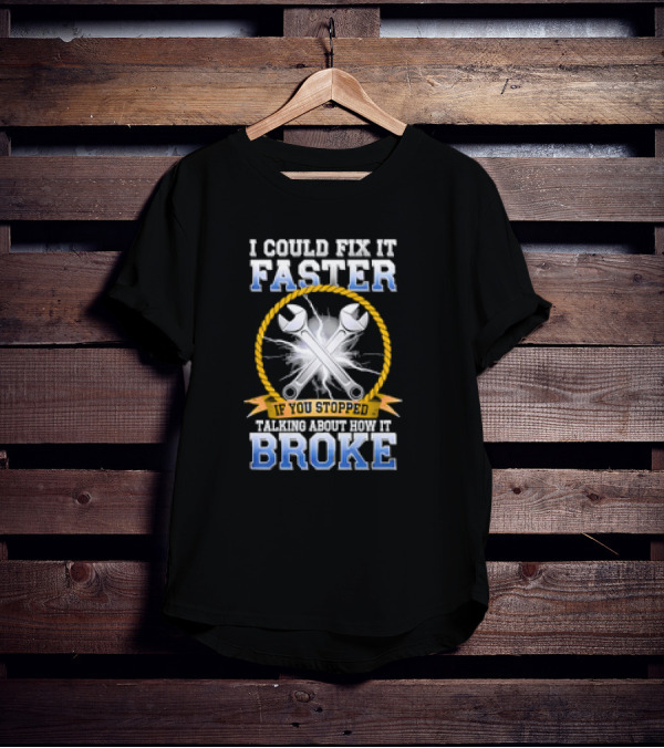 I Could Fix It Faster If You Stopped Talking About How It Broke Wrench T-Shirt