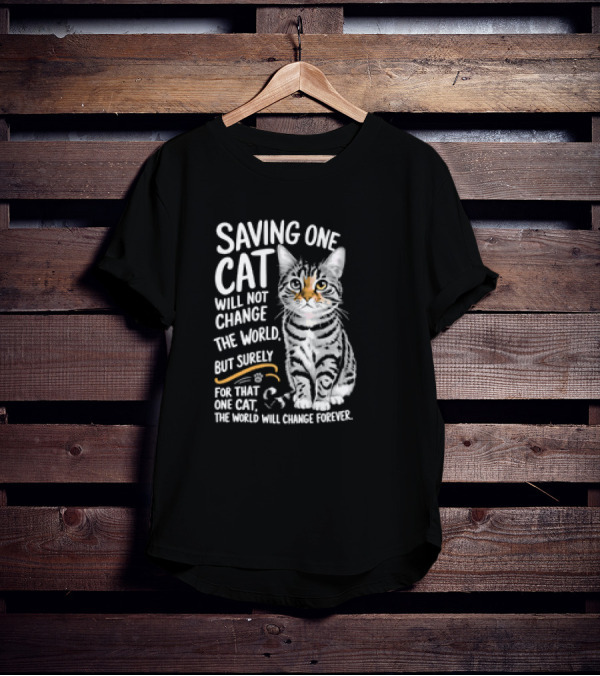 Saving One Cat Will Not Change The World But Surely For That One Cat The World Will Change Forever Cat T-Shirt
