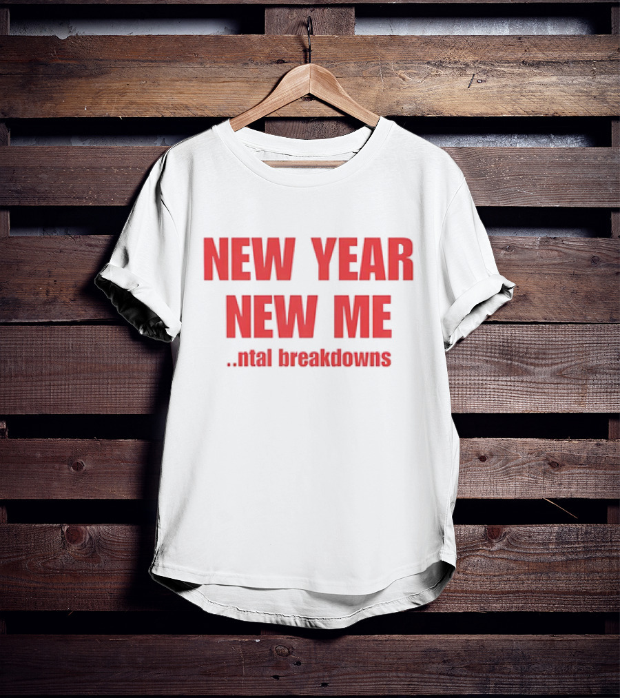 NEW YEAR NEW ME NTAL BREAKDOWNS T-Shirt