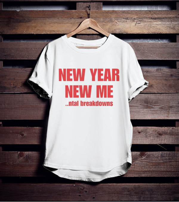NEW YEAR NEW ME NTAL BREAKDOWNS T-Shirt