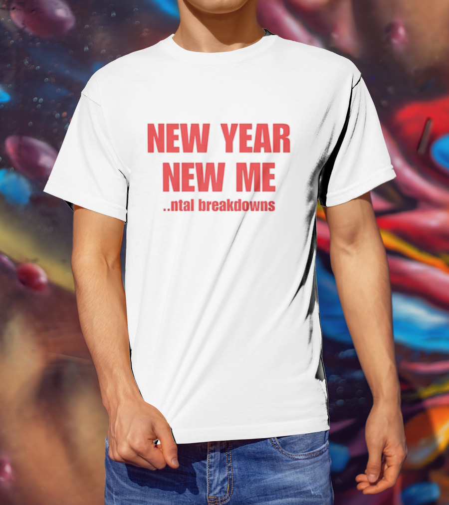 NEW YEAR NEW ME NTAL BREAKDOWNS T-Shirt