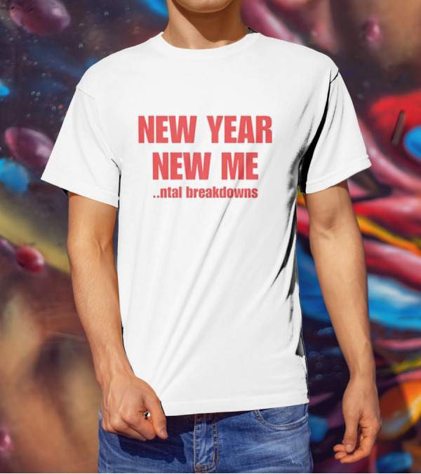 NEW YEAR NEW ME NTAL BREAKDOWNS T-Shirt