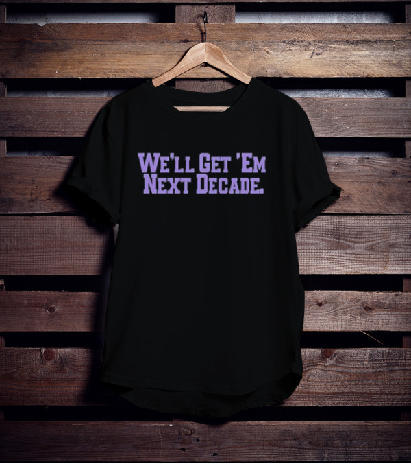 We'll Get 'Em Next Decade T-Shirt