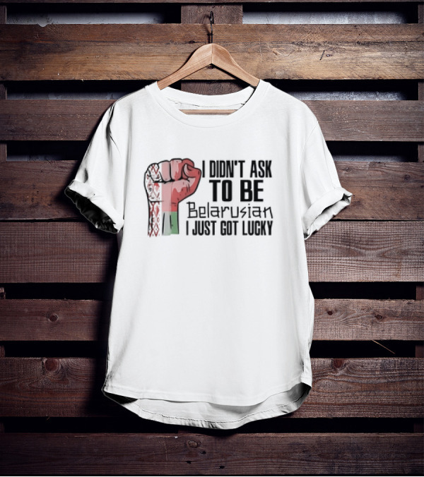 I Didn't Ask To Be Belarusian I Just Got Lucky Raised Fist T-Shirt