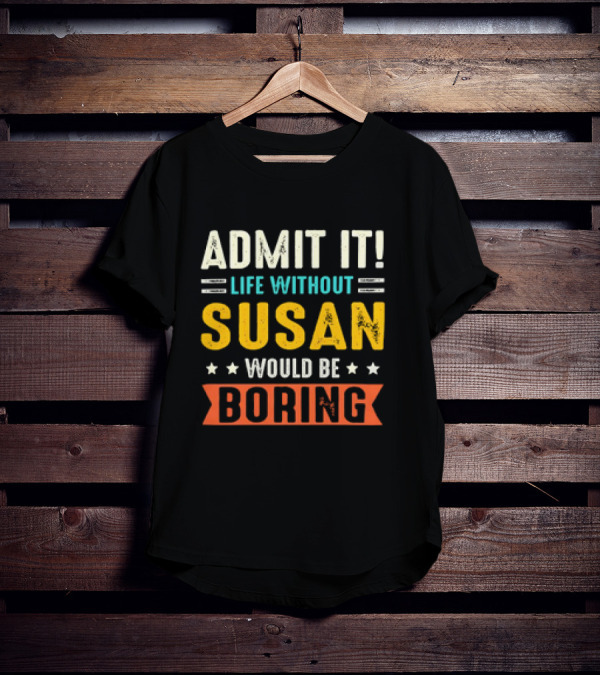 Admit It Life Without Susan Would Be Boring T-Shirt
