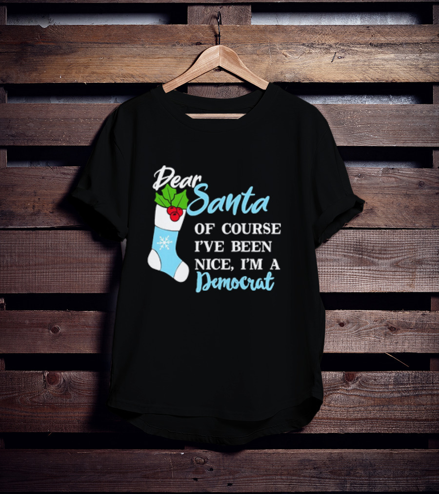 Dear Santa Of Course I’ve Been Nice I’m A Democrat Stocking Snowflake T-Shirt