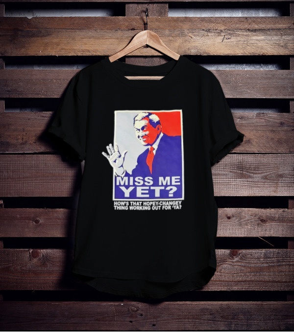 Miss Me Yet How's That Hopey-Changey Thing Working Out For Ya George W. Bush T-Shirt