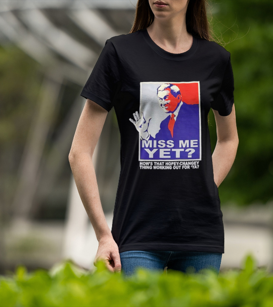 Miss Me Yet How's That Hopey-Changey Thing Working Out For Ya George W. Bush T-Shirt