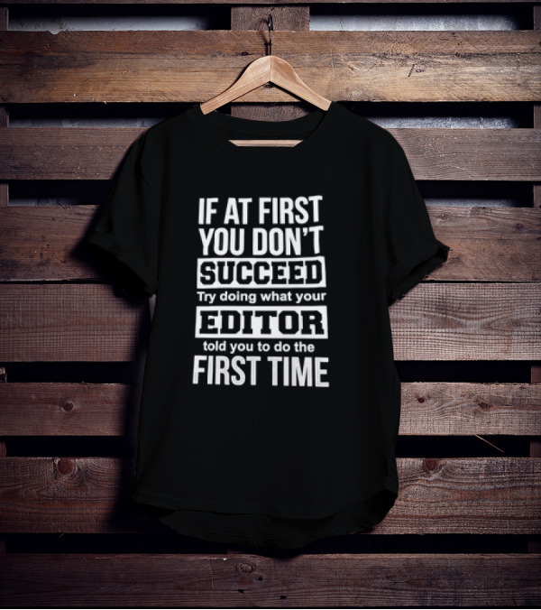 If At First You Don’t Succeed Try Doing What Your Editor Told You To Do The First Time T-Shirt