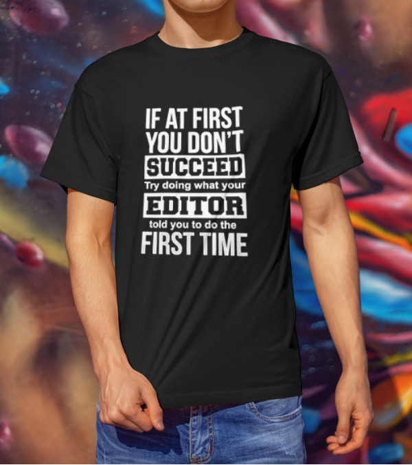If At First You Don’t Succeed Try Doing What Your Editor Told You To Do The First Time T-Shirt