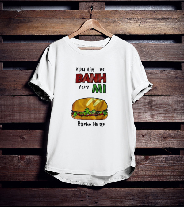 You Are The Banh For Mi Banh Mi Hoi An T-Shirt