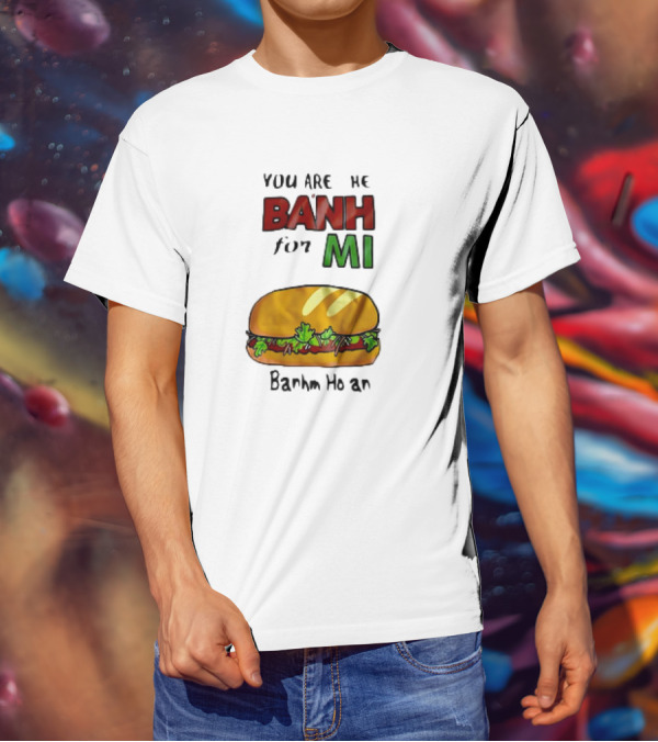 You Are The Banh For Mi Banh Mi Hoi An T-Shirt