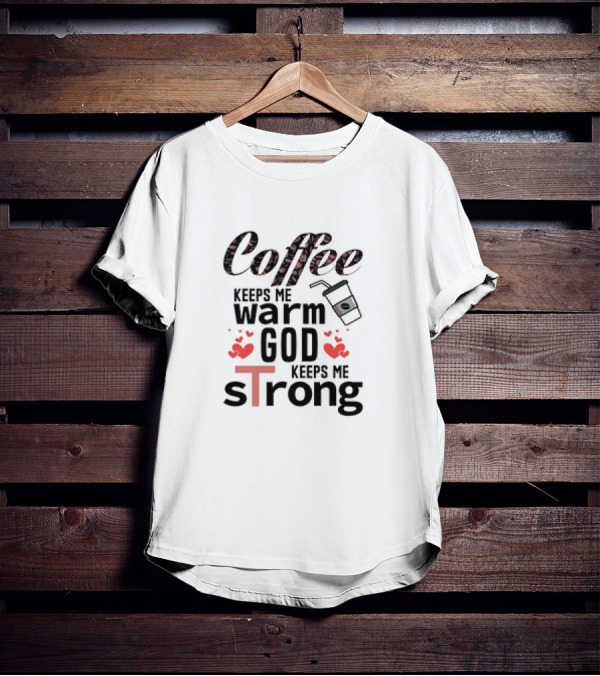 Coffee Keeps Me Warm God Keeps Me Strong T-Shirt