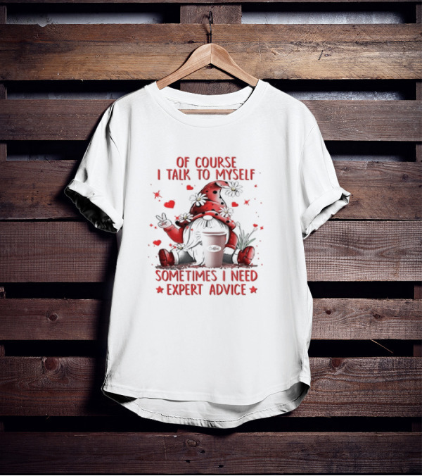 Grome Of Course I Talk To Myself Sometimes I Need Expert Advice Coffee Gnome T-Shirt