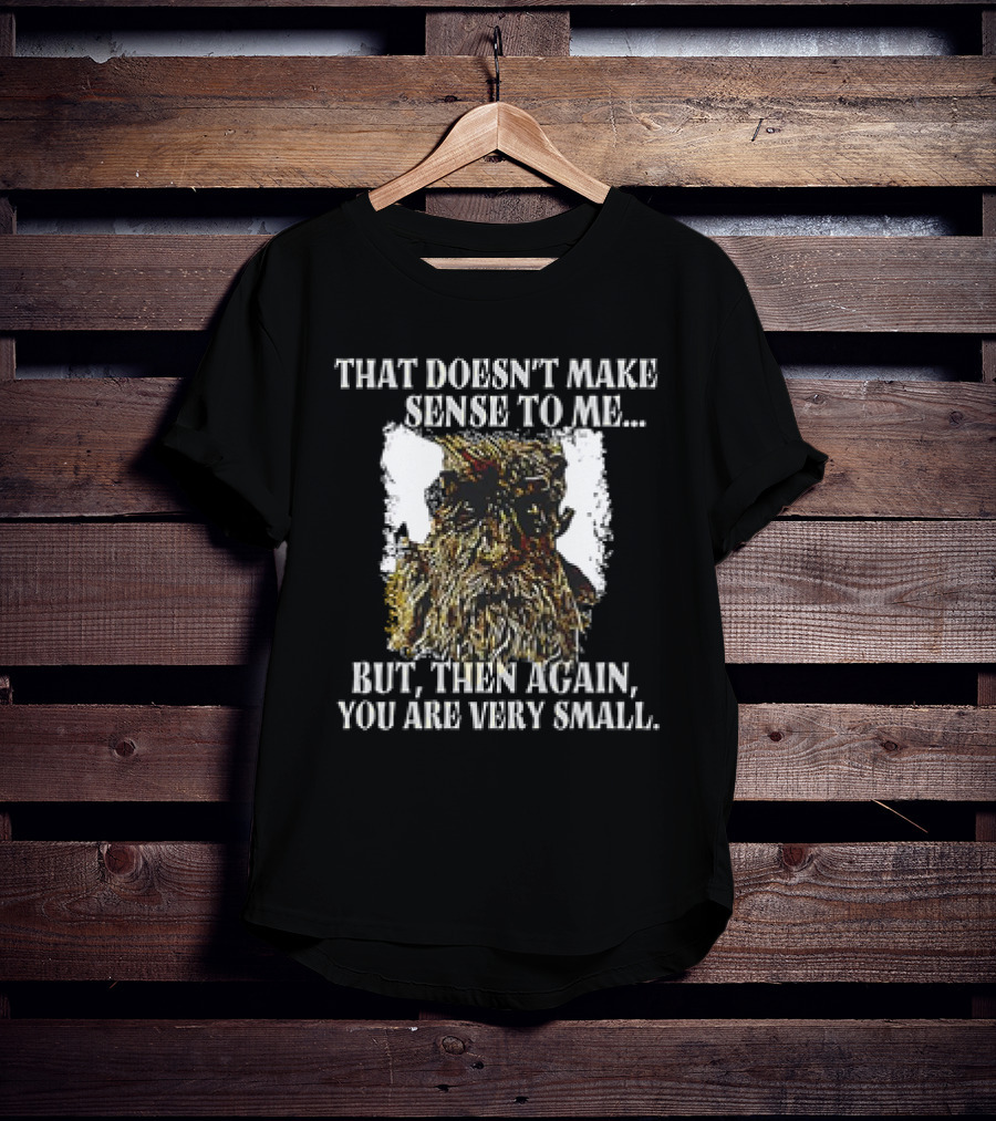 Treebeard That Doesn't Make Sense To Me But Then Again You Are Very Small T-Shirt