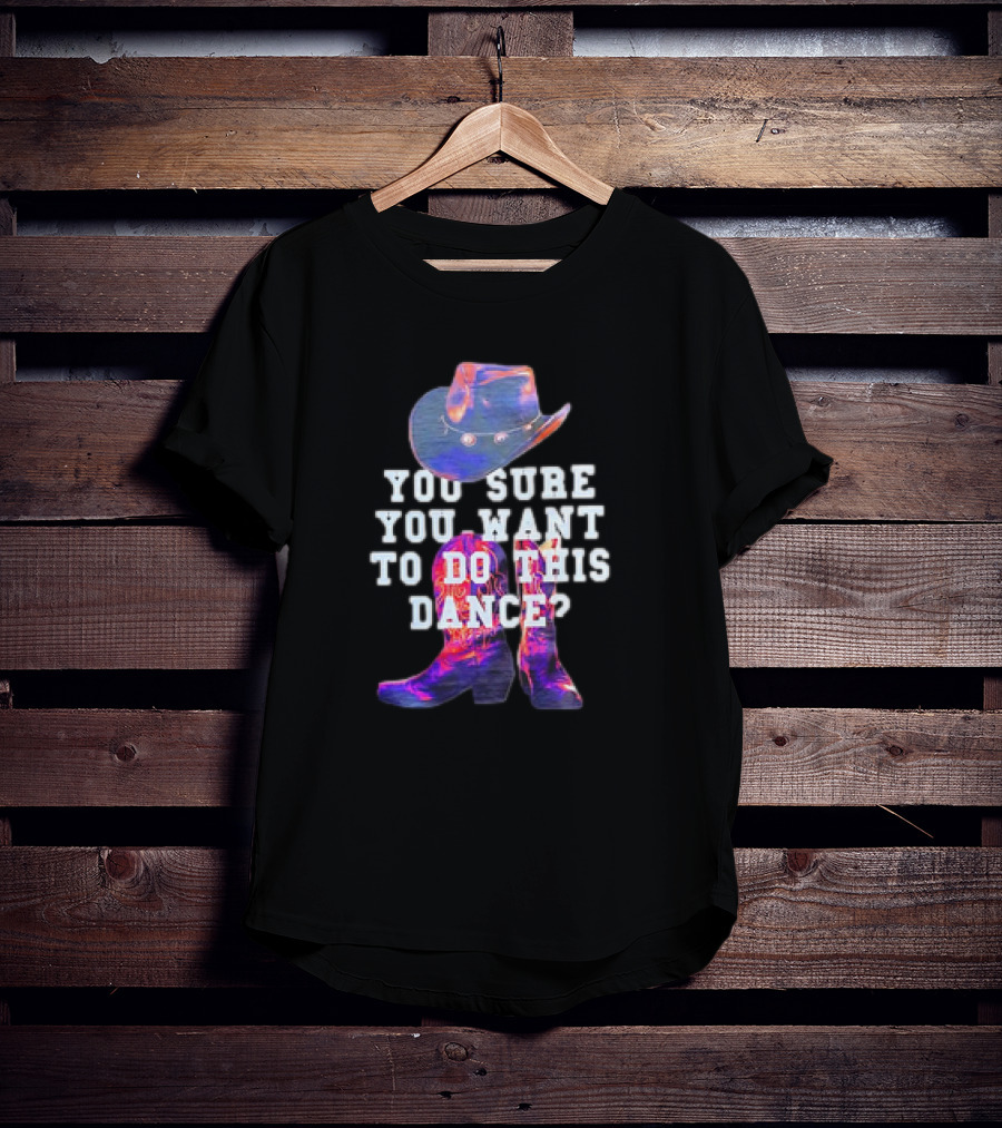 You Sure You Want To Do This Dance Cowboy Hat And Boots T-Shirt