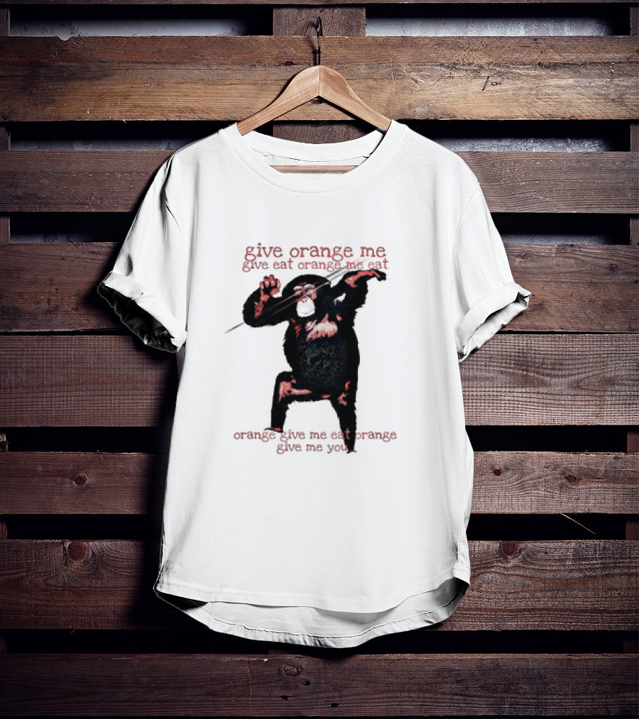 Give Orange Me Give Eat Orange Me Eat Orange Give Me Eat Orange Give Me You T-Shirt