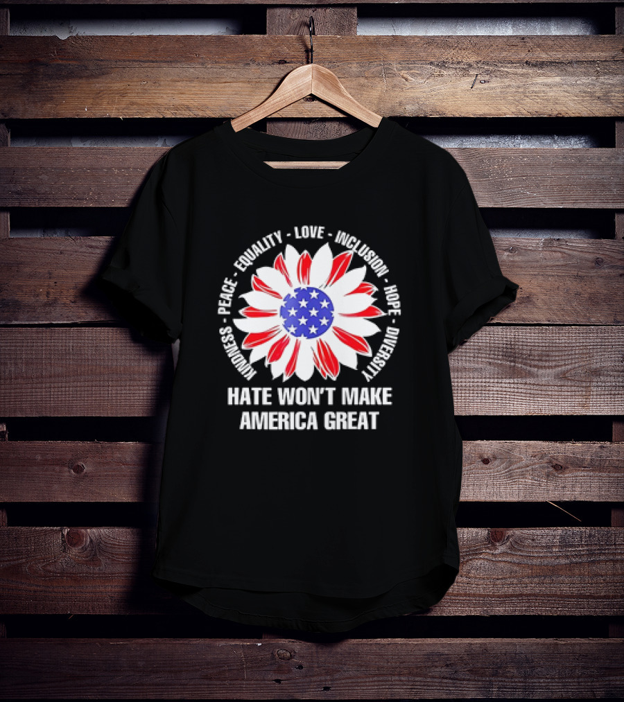 Kindness Peace Equality Love Inclusion Hope Diversity Flower USA Flag Hate Won’t Make America Great T-Shirt