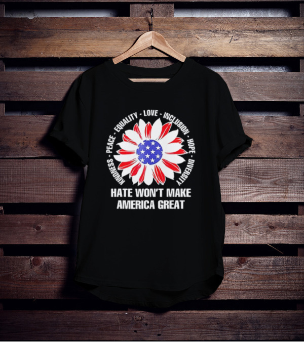 Kindness Peace Equality Love Inclusion Hope Diversity Flower USA Flag Hate Won’t Make America Great T-Shirt