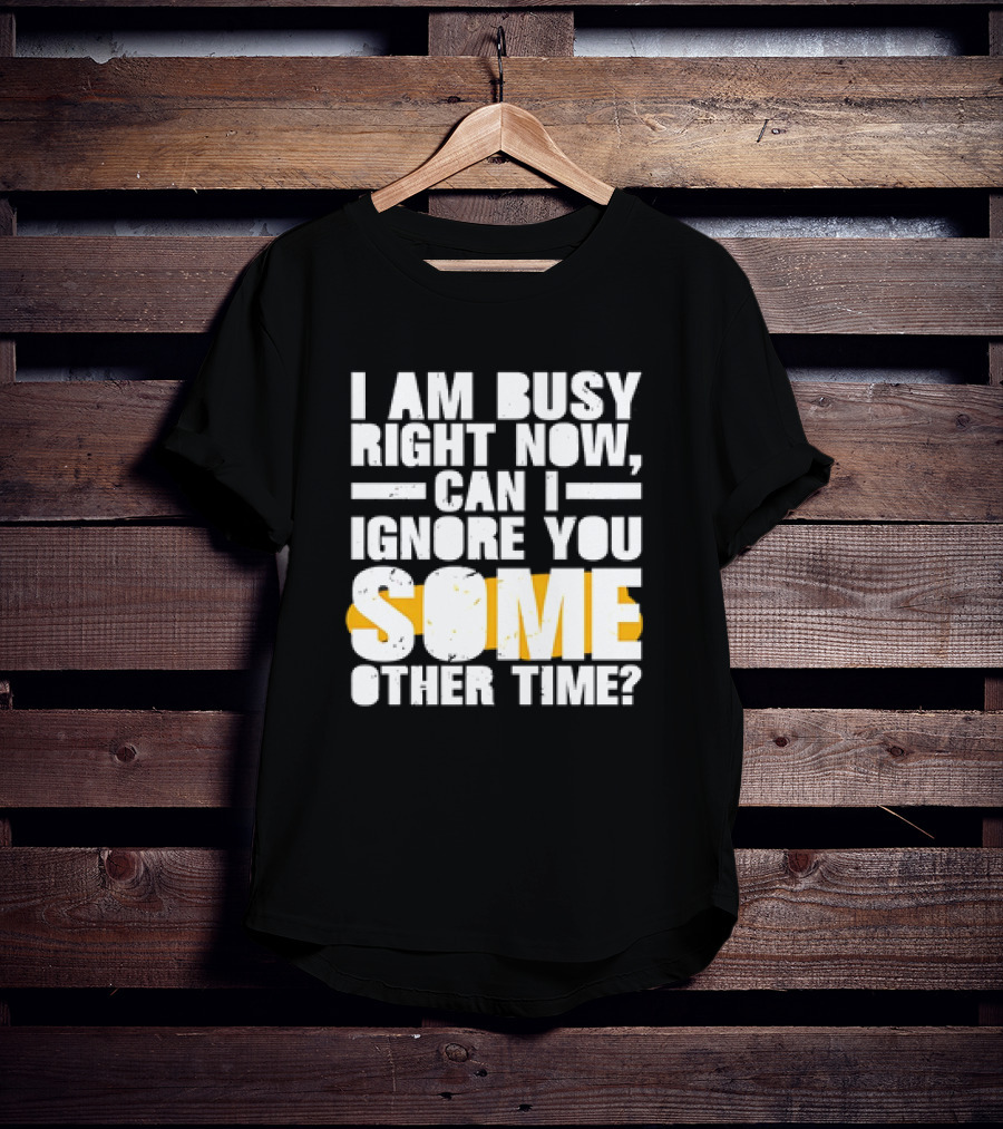 I Am Busy Right Now Can I Ignore You Some Other Time Bold Text With Yellow Highlight T-Shirt