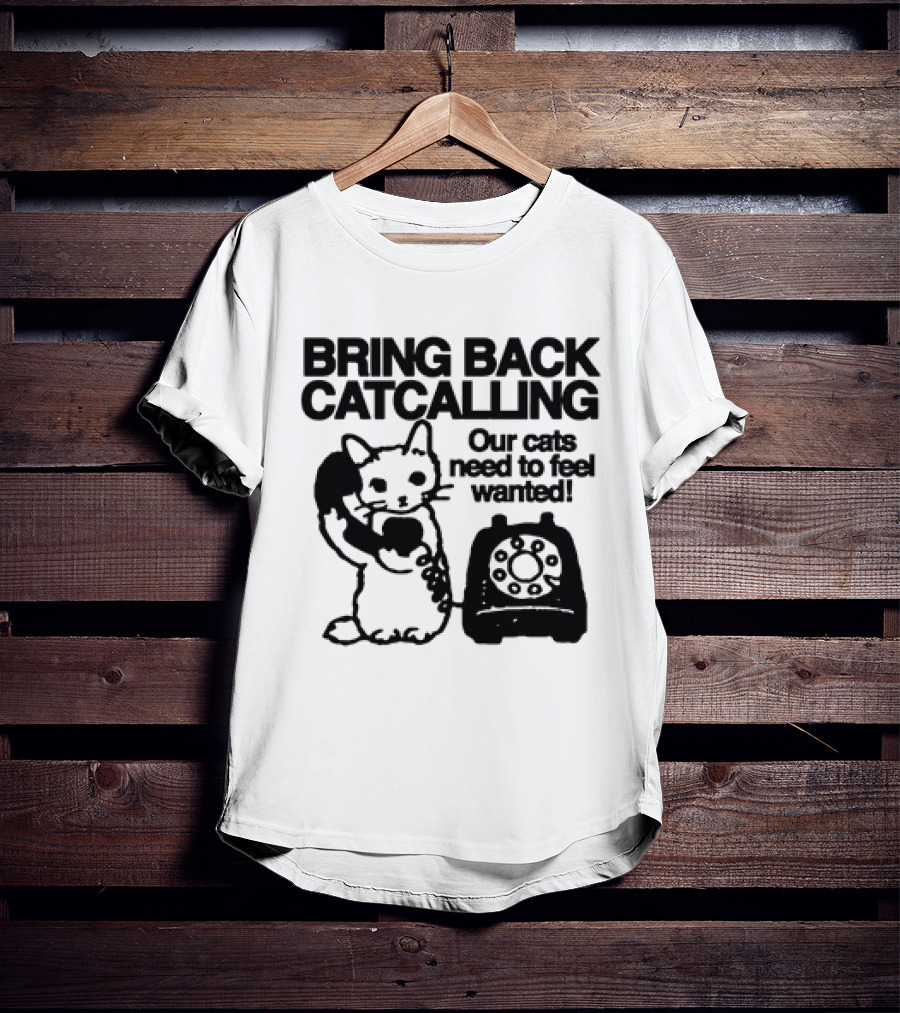 Bring Back Catcalling Our Cats Need To Feel Wanted Telephone Cat T-Shirt