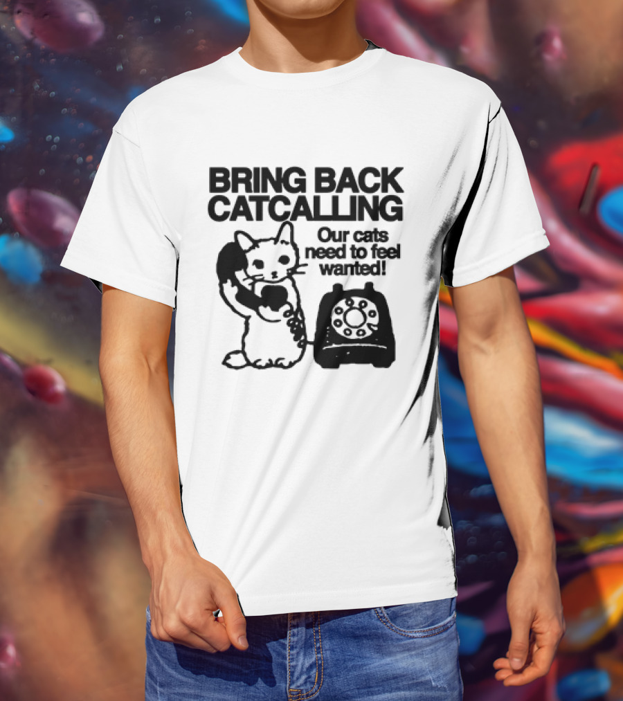 Bring Back Catcalling Our Cats Need To Feel Wanted Telephone Cat T-Shirt