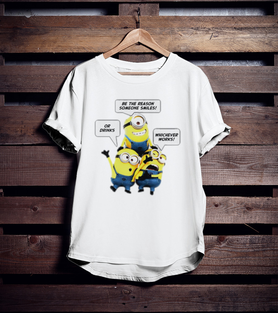 Minions Be The Reason Someone Smiles Or Drinks Whichever Works T-Shirt