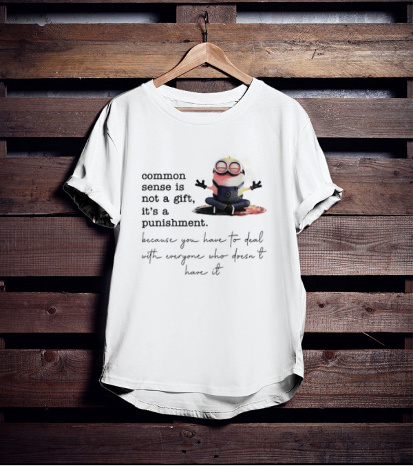 Common Sense Is Not A Gift It's A Punishment Because You Have To Deal With Everyone Who Doesn't Have It Minions T-Shirt