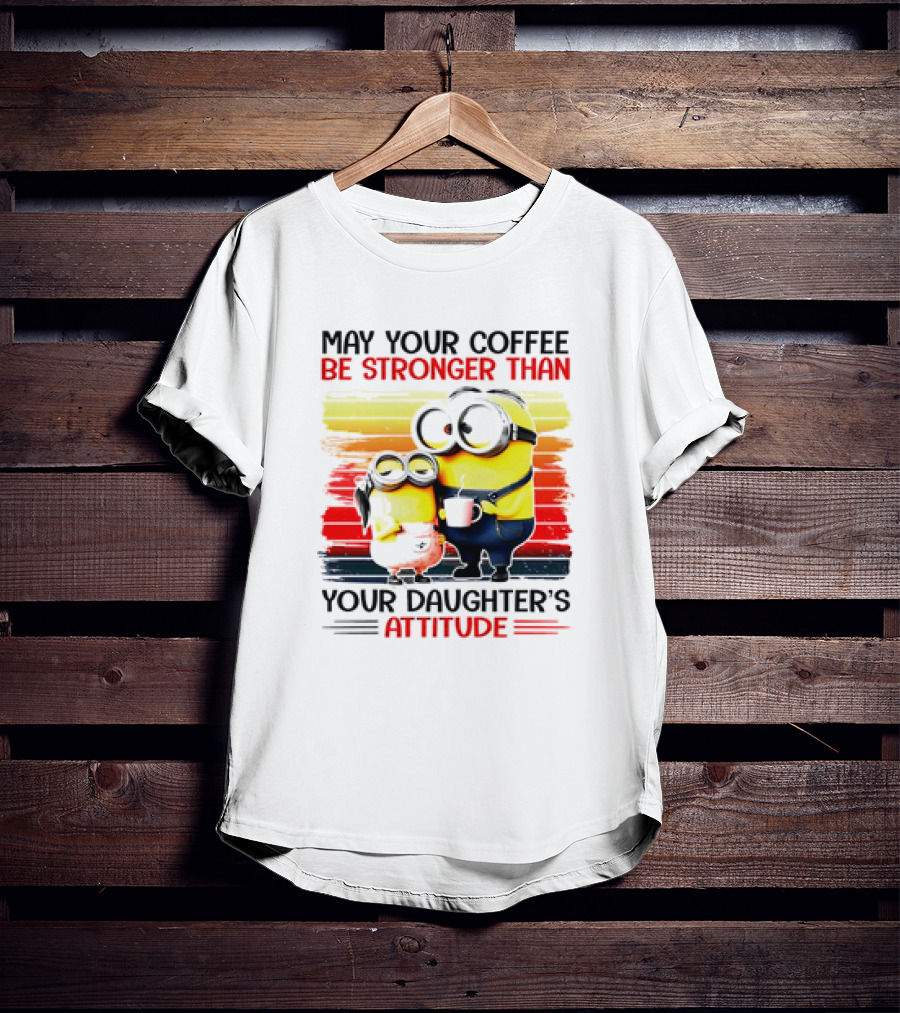 May Your Coffee Be Stronger Than Your Daughter’s Attitude Minions T-Shirt