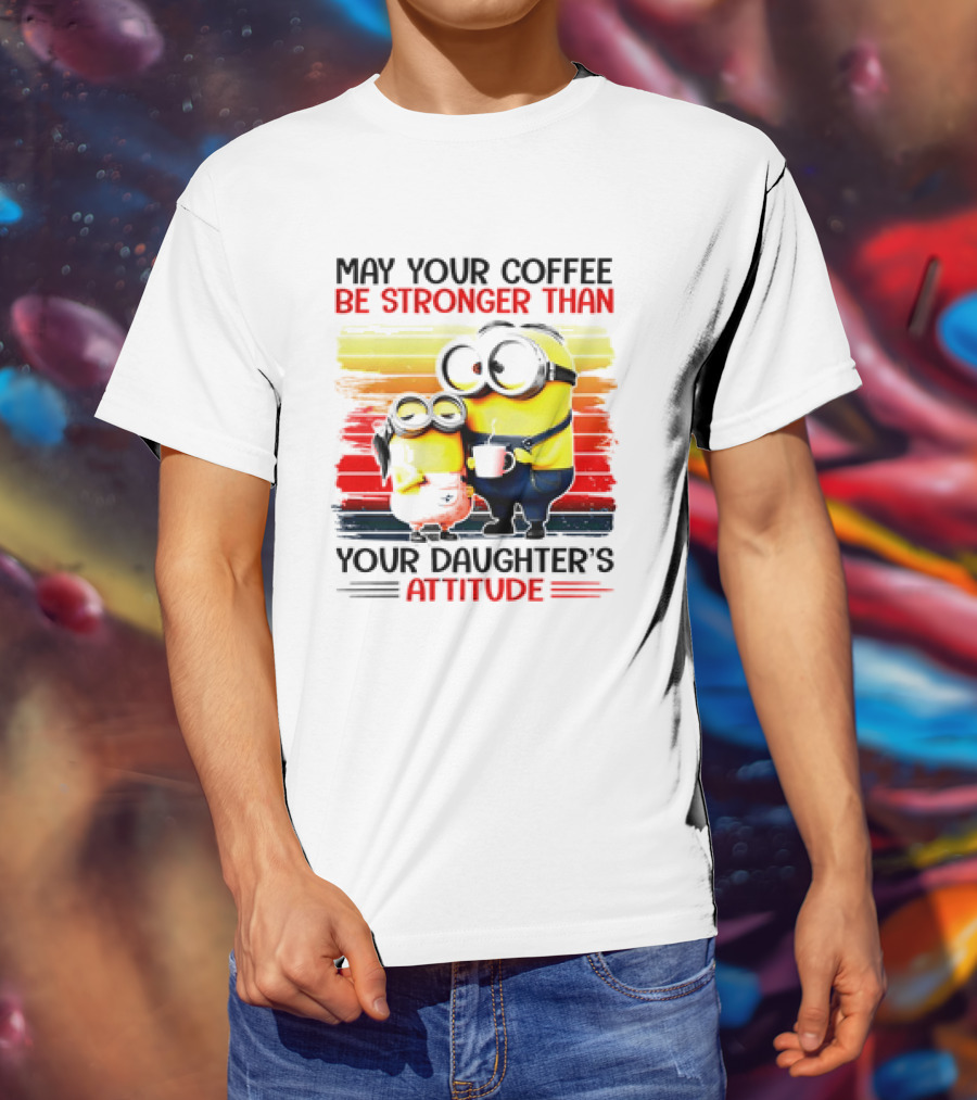 May Your Coffee Be Stronger Than Your Daughter’s Attitude Minions T-Shirt