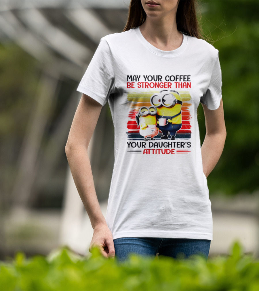 May Your Coffee Be Stronger Than Your Daughter’s Attitude Minions T-Shirt