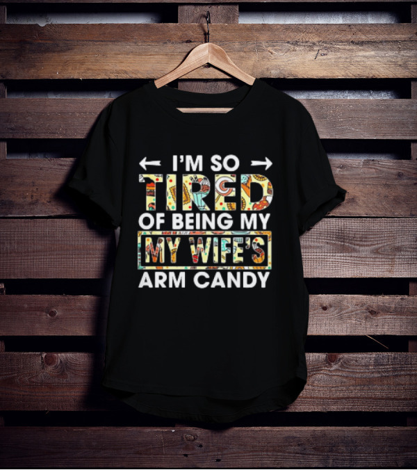 I’m So Tired Of Being My Wife’s Arm Candy Colorful Patterned Text T-Shirt