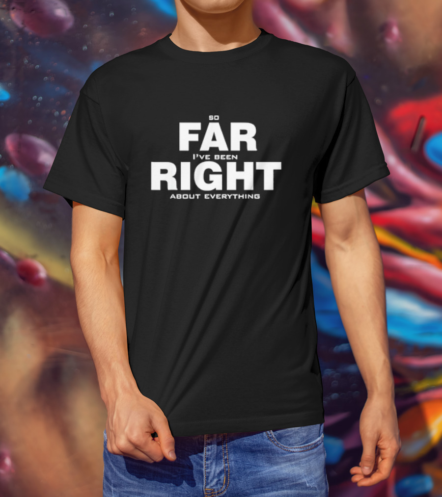 So Far I've Been Right About Everything T-Shirt