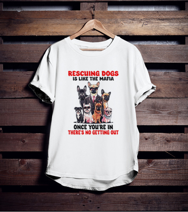 Rescuing Dogs Is Like The Mafia Once You’re In There’s No Getting Out Mafia Dog Rescue Fun Image T-Shirt